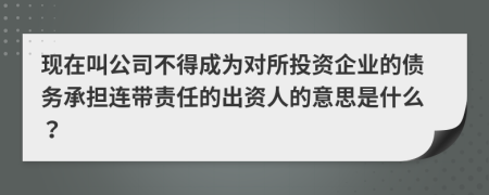 现在叫公司不得成为对所投资企业的债务承担连带责任的出资人的意思是什么？