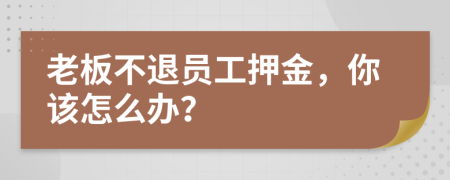 老板不退员工押金，你该怎么办？