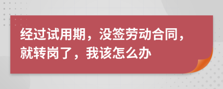 经过试用期，没签劳动合同，就转岗了，我该怎么办