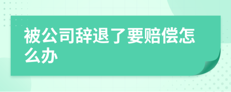 被公司辞退了要赔偿怎么办