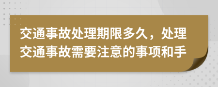 交通事故处理期限多久，处理交通事故需要注意的事项和手