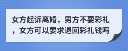 女方起诉离婚，男方不要彩礼，女方可以要求退回彩礼钱吗