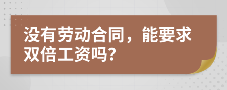 没有劳动合同，能要求双倍工资吗？