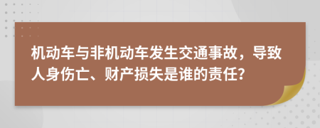 机动车与非机动车发生交通事故，导致人身伤亡、财产损失是谁的责任？