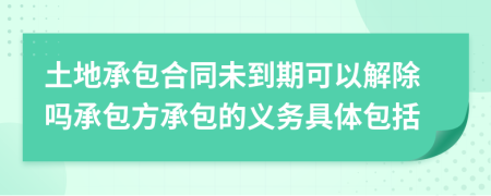 土地承包合同未到期可以解除吗承包方承包的义务具体包括