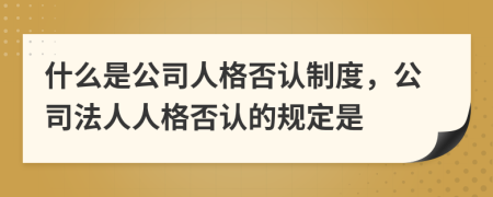 什么是公司人格否认制度，公司法人人格否认的规定是