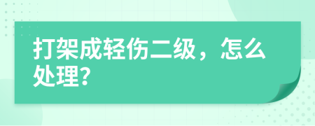 打架成轻伤二级，怎么处理？