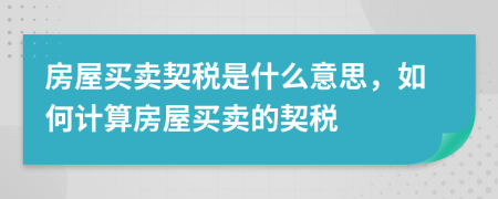 房屋买卖契税是什么意思，如何计算房屋买卖的契税