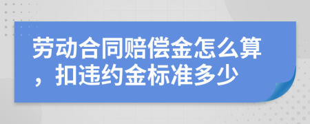 劳动合同赔偿金怎么算，扣违约金标准多少