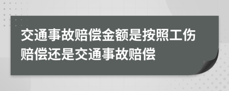 交通事故赔偿金额是按照工伤赔偿还是交通事故赔偿