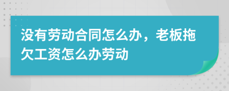 没有劳动合同怎么办，老板拖欠工资怎么办劳动