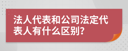 法人代表和公司法定代表人有什么区别？