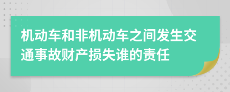 机动车和非机动车之间发生交通事故财产损失谁的责任