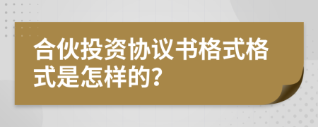 合伙投资协议书格式格式是怎样的？