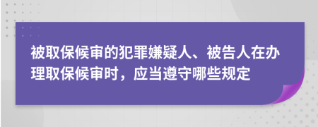 被取保候审的犯罪嫌疑人、被告人在办理取保候审时，应当遵守哪些规定