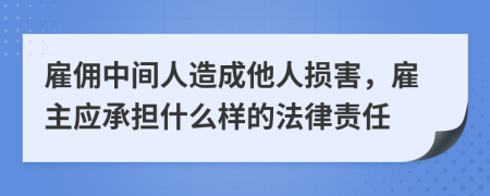 雇佣中间人造成他人损害，雇主应承担什么样的法律责任