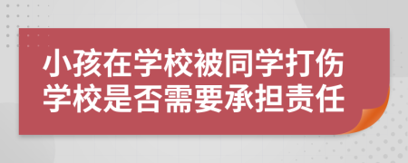 小孩在学校被同学打伤学校是否需要承担责任