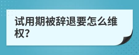 试用期被辞退要怎么维权？