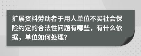 扩展资料劳动者于用人单位不买社会保险约定的合法性问题有哪些，有什么依据，单位如何处理？