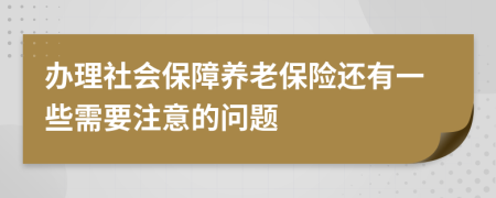 办理社会保障养老保险还有一些需要注意的问题