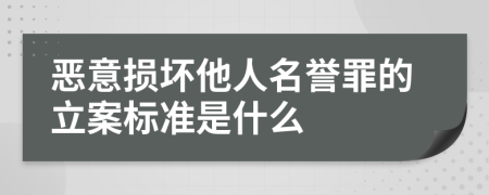 恶意损坏他人名誉罪的立案标准是什么