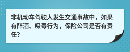 非机动车驾驶人发生交通事故中，如果有醉酒、吸毒行为，保险公司是否有责任？
