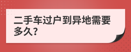 二手车过户到异地需要多久？