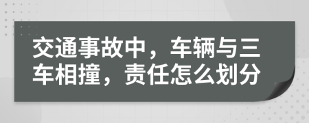 交通事故中，车辆与三车相撞，责任怎么划分