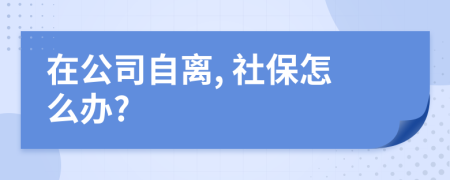 在公司自离, 社保怎么办?