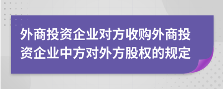 外商投资企业对方收购外商投资企业中方对外方股权的规定