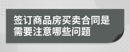 签订商品房买卖合同是需要注意哪些问题