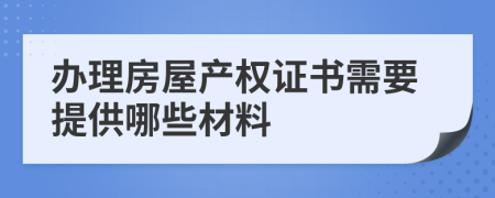 办理房屋产权证书需要提供哪些材料