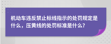 机动车违反禁止标线指示的处罚规定是什么，压黄线的处罚标准是什么？