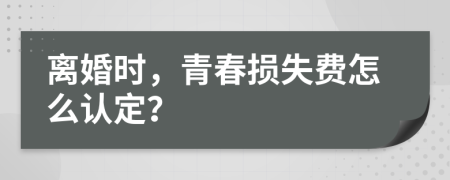 离婚时，青春损失费怎么认定？