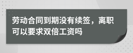 劳动合同到期没有续签，离职可以要求双倍工资吗