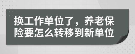 换工作单位了，养老保险要怎么转移到新单位
