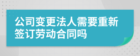 公司变更法人需要重新签订劳动合同吗