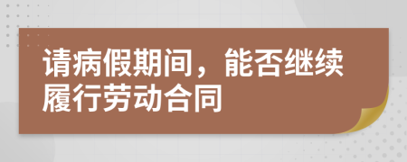 请病假期间，能否继续履行劳动合同