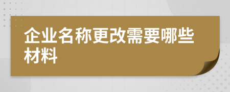 企业名称更改需要哪些材料