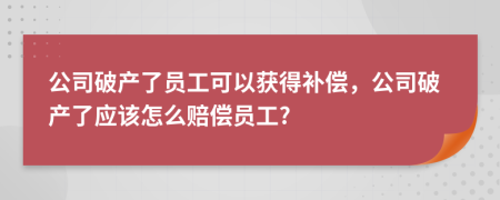 公司破产了员工可以获得补偿，公司破产了应该怎么赔偿员工?