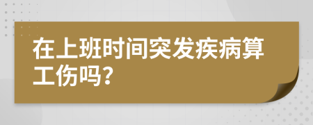 在上班时间突发疾病算工伤吗？