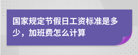 国家规定节假日工资标准是多少，加班费怎么计算