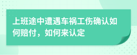 上班途中遭遇车祸工伤确认如何赔付，如何来认定