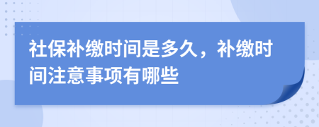 社保补缴时间是多久，补缴时间注意事项有哪些