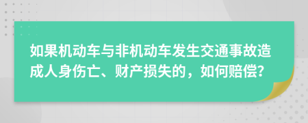 如果机动车与非机动车发生交通事故造成人身伤亡、财产损失的，如何赔偿？