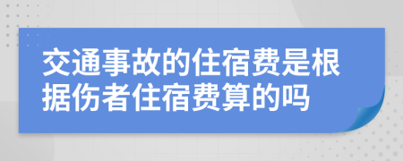 交通事故的住宿费是根据伤者住宿费算的吗