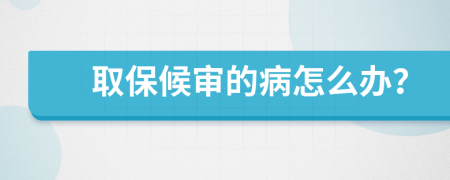 取保候审的病怎么办？