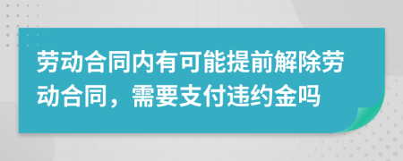 劳动合同内有可能提前解除劳动合同，需要支付违约金吗