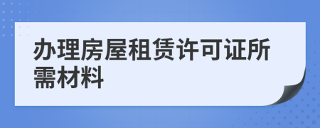 办理房屋租赁许可证所需材料