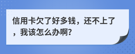 信用卡欠了好多钱，还不上了，我该怎么办啊？